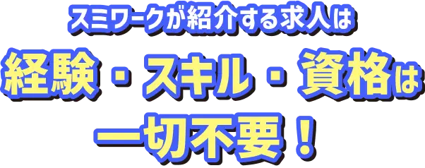 スミワークが紹介する求人は経験・スキル・資格は一切不要！